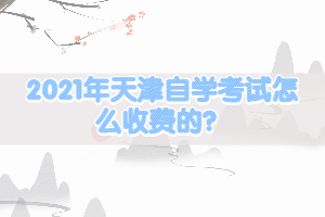 2021年天津自學(xué)考試怎么收費(fèi)的？