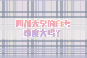 四川大學(xué)的自考難度大嗎？