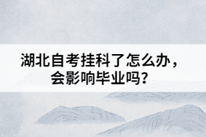 湖北自考掛科了怎么辦，會影響畢業(yè)嗎？