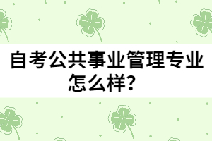 自考公共事業(yè)管理專業(yè)怎么樣？