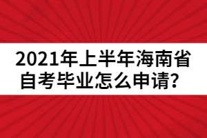 2021年上半年海南省自考畢業(yè)怎么申請(qǐng)？