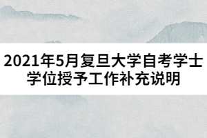 2021年5月復(fù)旦大學(xué)自考學(xué)士學(xué)位授予工作補(bǔ)充說明