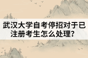 武漢大學(xué)自考停招對(duì)于已注冊(cè)考生怎么處理？