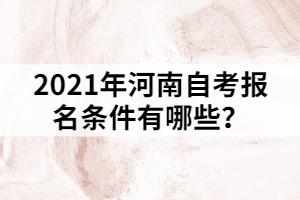 2021年河南自考報(bào)名條件有哪些？