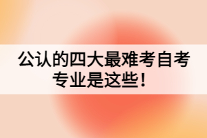 公認(rèn)的四大最難考自考專業(yè)是這些！