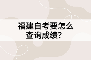 福建自考要怎么查詢成績？
