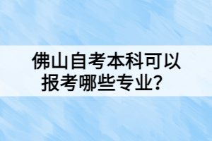 佛山自考本科可以報考哪些專業(yè)？