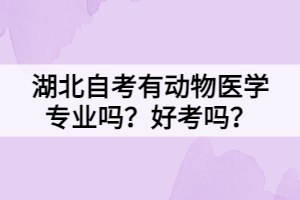 湖北自考有動物醫(yī)學(xué)專業(yè)嗎？好考嗎？