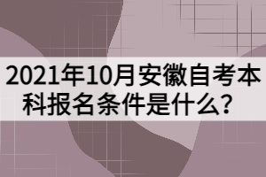 2021年10月安徽自考本科報名條件是什么？