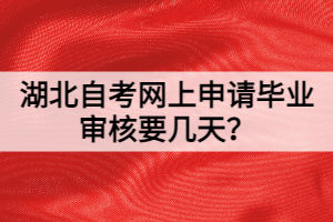 湖北自考網(wǎng)上申請(qǐng)畢業(yè)審核要幾天？