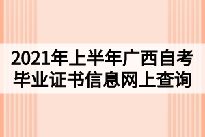 2021年上半年廣西自考畢業(yè)證書信息網(wǎng)上查詢公告
