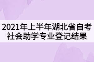 2021年上半年湖北省自學考試社會助學專業(yè)登記結(jié)果的通知