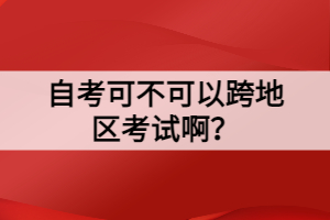 自考可不可以跨地區(qū)考試啊？