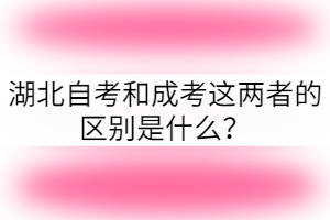 湖北自考和成考這兩者的區(qū)別是什么 湖北自考和成考這兩者的區(qū)別是什么
