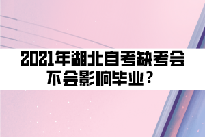 2021年湖北自考缺考會(huì)不會(huì)影響畢業(yè)? 2021年湖北自考缺考會(huì)不會(huì)影響畢業(yè)?