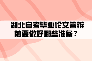湖北自考畢業(yè)論文答辯前要做好哪些準(zhǔn)備? 湖北自考畢業(yè)論文答辯前要做好哪些準(zhǔn)備?