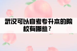 武漢可以自考專升本的院校有哪些? 武漢可以自考專升本的院校有哪些?