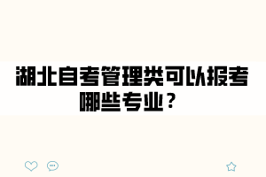 湖北自考管理類可以報考哪些專業(yè)？
