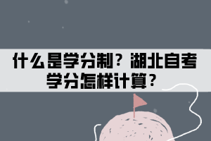 什么是學分?湖北自考學分怎樣計算? 什么是學分?湖北自考學分怎樣計算?