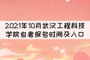 2021年10月武漢工程科技學(xué)院自考報(bào)名時(shí)間及入口 2021年10月武漢工程科技學(xué)院自考報(bào)名時(shí)間及入口