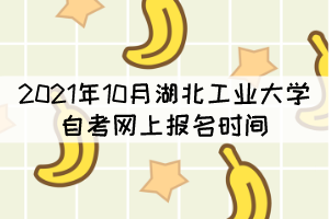 2021年10月湖北工業(yè)大學(xué)自考網(wǎng)上報(bào)名時(shí)間什么時(shí)候？