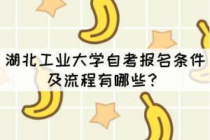 湖北工業(yè)大學(xué)自考報(bào)名條件及流程有哪些？