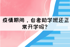 疫情期間，自考助學(xué)班還正常開學(xué)嗎？