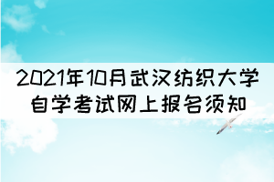 2021年10月武漢紡織大學自學考試網(wǎng)上報名須知