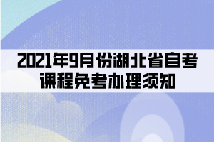2021年9月份湖北省自考課程免考辦理須知 2021年9月份湖北省自考課程免考辦理須知