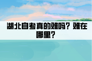 湖北自考真的難嗎？難在哪里？