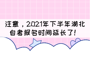 自考生注意,2021年下半年湖北自考報(bào)名時(shí)間延長(zhǎng)了! 自考生注意,2021年下半年湖北自考報(bào)名時(shí)間延長(zhǎng)了!