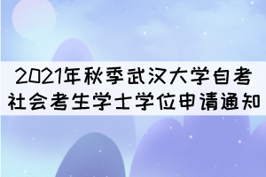 2021年秋季武漢大學自考社會考生學士學位申請通知 2021年秋季武漢大學自考社會考生學士學位申請通知