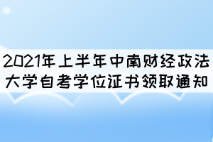 2021年上半年中南財(cái)經(jīng)政法大學(xué)自考學(xué)位證書(shū)領(lǐng)取通知