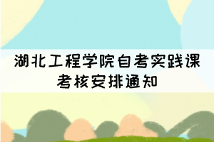 湖北工程學(xué)院自考實踐課考核安排通知 湖北工程學(xué)院自考實踐課考核安排通知