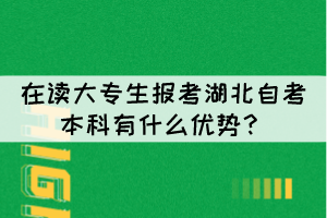 在讀大專生報考湖北自考本科有什么優(yōu)勢? 在讀大專生報考湖北自考本科有什么優(yōu)勢?