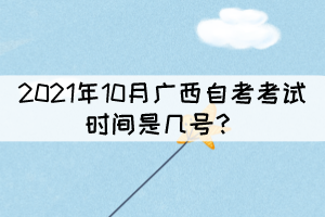 2021年10月廣西自考考試時(shí)間是幾號(hào)？