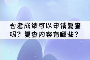 自考成績可以申請復查嗎？復查內(nèi)容有哪些？