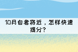 10月自考將近,怎樣快速提分? 10月自考將近,怎樣快速提分?