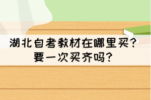 湖北自考教材在哪里買?要一次買齊嗎? 湖北自考教材在哪里買?要一次買齊嗎?