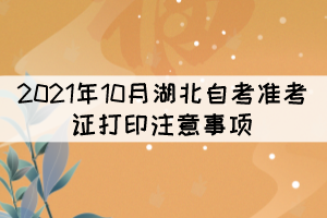 2021年10月湖北自考準(zhǔn)考證打印注意事項(xiàng) 2021年10月湖北自考準(zhǔn)考證打印注意事項(xiàng)