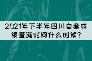 2021年下半年四川自考成績查詢時(shí)間什么時(shí)候?