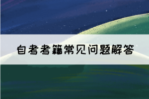 湖北自考考籍常見問題解答 湖北自考考籍常見問題解答