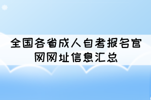全國各省成人自考報(bào)名官網(wǎng)網(wǎng)址信息匯總 全國各省成人自考報(bào)名官網(wǎng)網(wǎng)址信息匯總