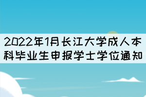 2022年1月長江大學成人本科畢業(yè)生申報學士學位通知 2022年1月長江大學成人本科畢業(yè)生申報學士學位通知
