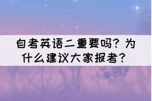 自考英語二重要嗎?為什么建議大家報考? 自考英語二重要嗎?為什么建議大家報考?