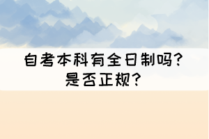 自考本科有全日制嗎？是否正規(guī)？