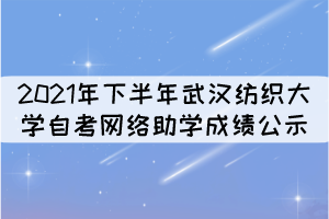 2021年下半年武漢紡織大學自考網(wǎng)絡助學成績公示 2021年下半年武漢紡織大學自考網(wǎng)絡助學成績公示