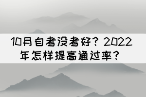 10月自考沒(méi)考好？2022年怎樣提高通過(guò)率？