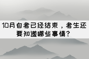 10月自考已經(jīng)結(jié)束,考生還要知道哪些事情? 10月自考已經(jīng)結(jié)束,考生還要知道哪些事情?