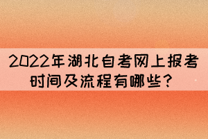 2022年湖北自考網(wǎng)上報(bào)考時(shí)間及流程有哪些? 2022年湖北自考網(wǎng)上報(bào)考時(shí)間及流程有哪些?
